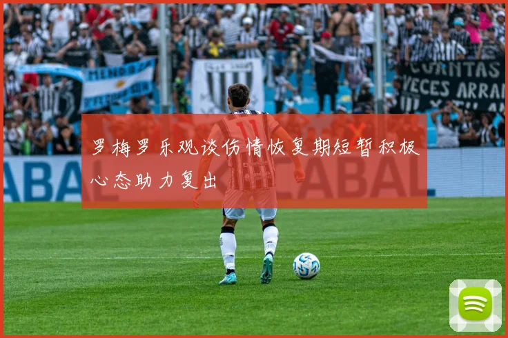 罗梅罗乐观谈伤情恢复期短暂积极心态助力复出